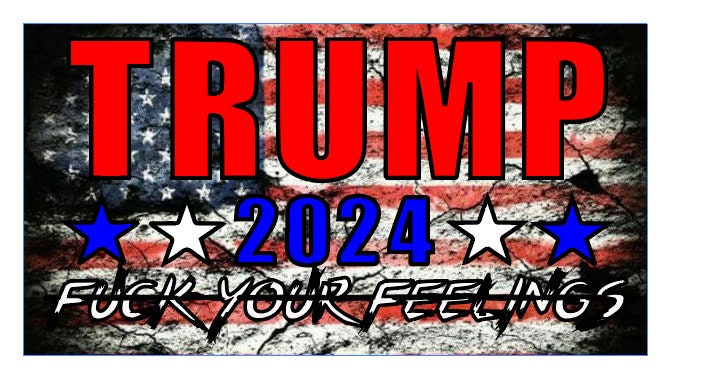 TRUMP 2024-fuck your feelings - presidential election republican decal